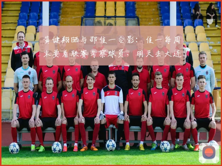 黄健翔晒与邵佳一合影：佳一每周末要看联赛考察球员，明天去大连_1