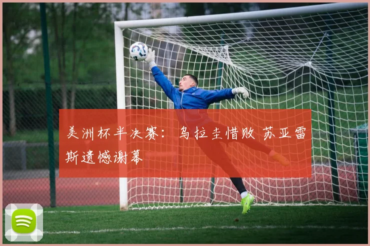 美洲杯半决赛：乌拉圭惜败 苏亚雷斯遗憾谢幕