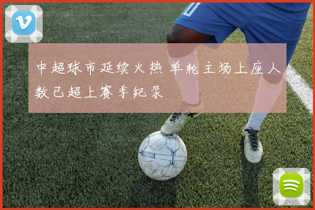 中超球市延续火热 单轮主场上座人数已超上赛季纪录