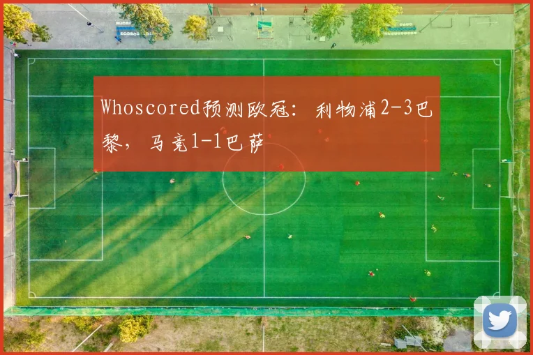 Whoscored预测欧冠：利物浦2-3巴黎，马竞1-1巴萨