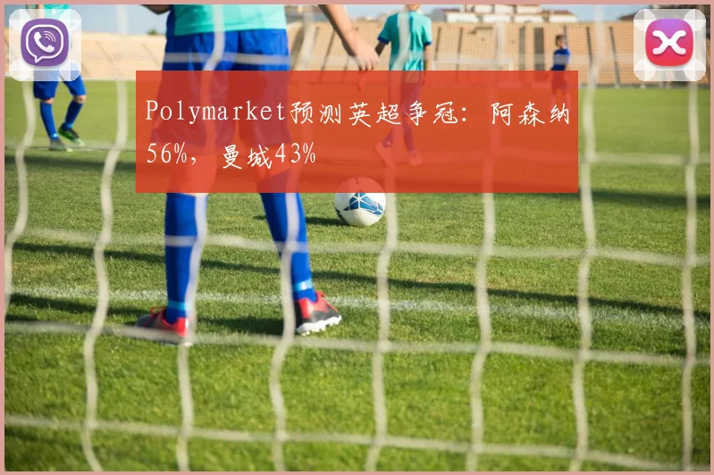 Polymarket预测英超争冠：阿森纳56%，曼城43%