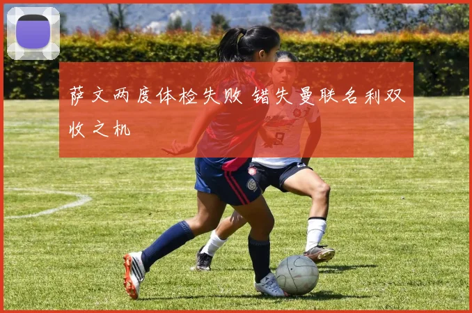 萨文两度体检失败 错失曼联名利双收之机